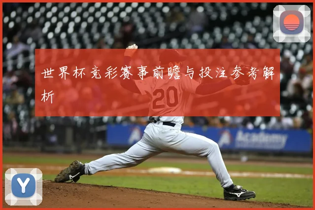世界杯竞彩赛事前瞻与投注参考解析