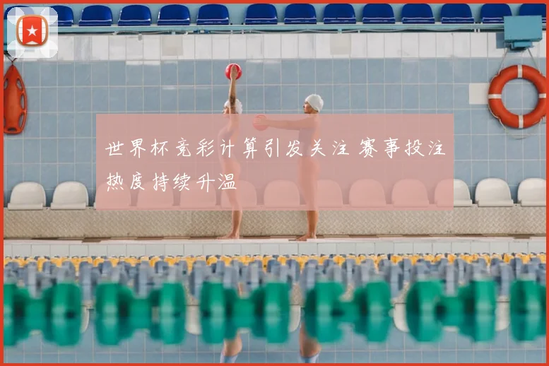 世界杯竞彩计算引发关注 赛事投注热度持续升温