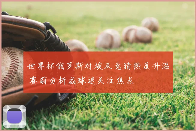 世界杯俄罗斯对埃及竞猜热度升温 赛前分析成球迷关注焦点