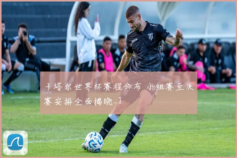 卡塔尔世界杯赛程公布 小组赛至决赛安排全面揭晓_1