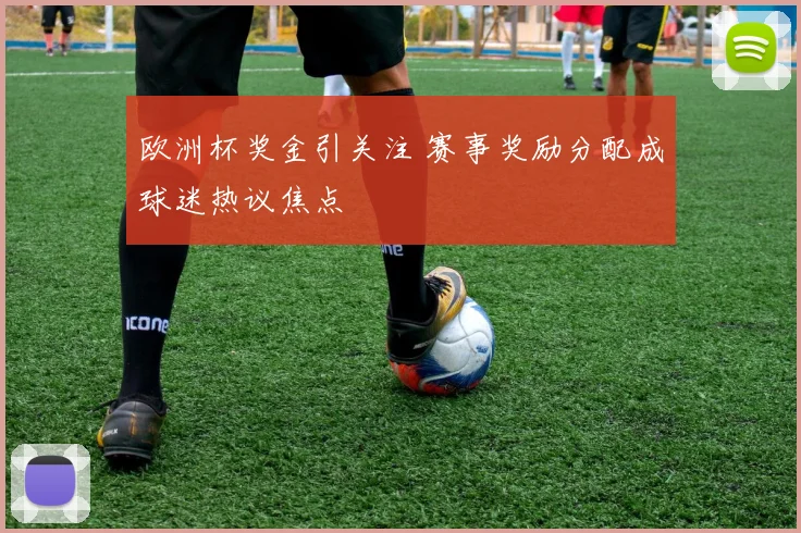 欧洲杯奖金引关注 赛事奖励分配成球迷热议焦点
