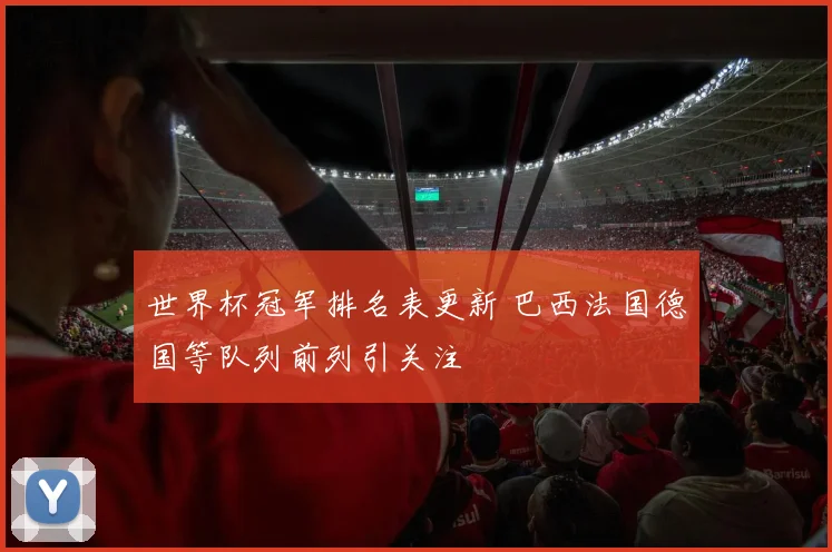世界杯冠军排名表更新 巴西法国德国等队列前列引关注