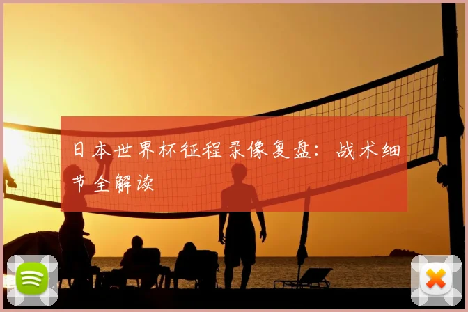 日本世界杯征程录像复盘：战术细节全解读