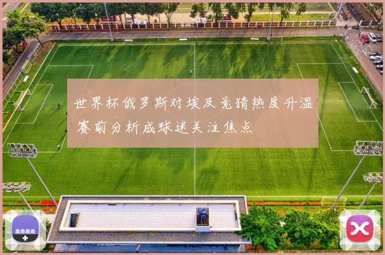 世界杯俄罗斯对埃及竞猜热度升温 赛前分析成球迷关注焦点