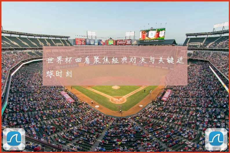 世界杯回看聚焦经典对决与关键进球时刻
