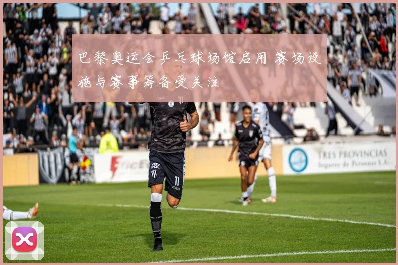 巴黎奥运会乒乓球场馆启用 赛场设施与赛事筹备受关注