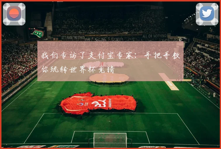 我们专访了支付宝专家:手把手教你玩转世界杯竞猜